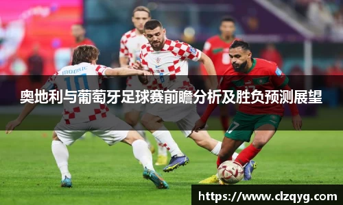 奥地利与葡萄牙足球赛前瞻分析及胜负预测展望