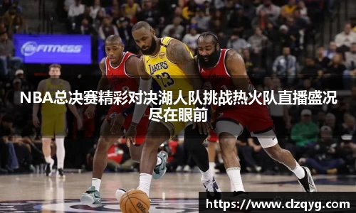 NBA总决赛精彩对决湖人队挑战热火队直播盛况尽在眼前